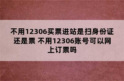 不用12306买票进站是扫身份证还是票 不用12306账号可以网上订票吗